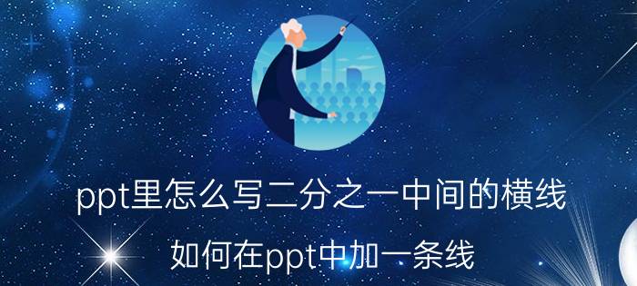 ppt里怎么写二分之一中间的横线 如何在ppt中加一条线？